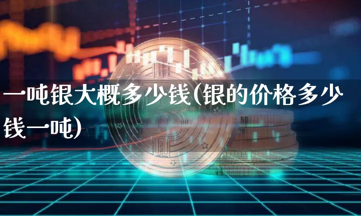 一吨银大概多少钱(银的价格多少钱一吨)_https://www.czytfl.com_期货行情_第1张