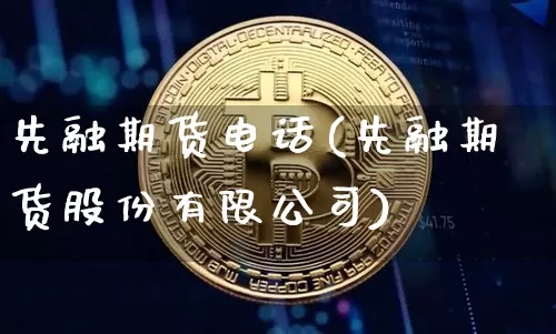 先融期货电话(先融期货股份有限公司)_https://www.czytfl.com_期货交易_第1张