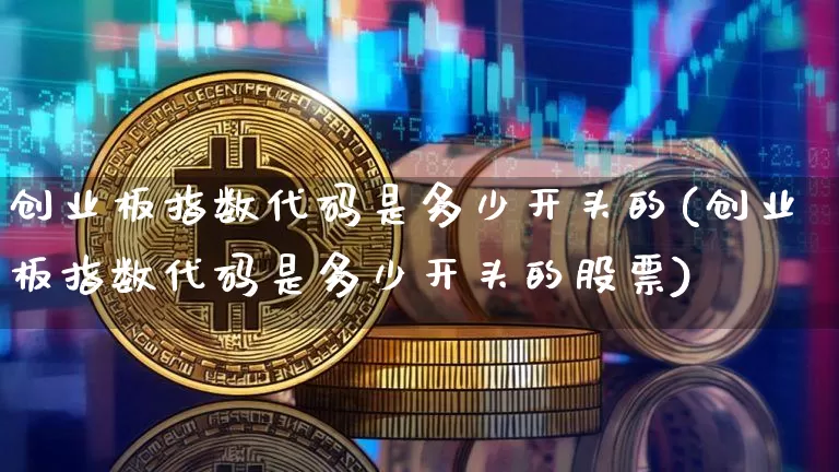 创业板指数代码是多少开头的(创业板指数代码是多少开头的股票)_https://www.czytfl.com_期货_第1张