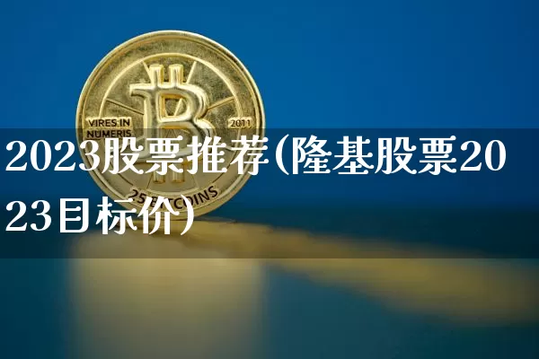 2023股票推荐(隆基股票2023目标价)_https://www.czytfl.com_期货_第1张