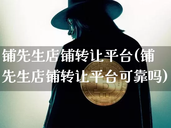 铺先生店铺转让平台(铺先生店铺转让平台可靠吗)_https://www.czytfl.com_期货价格_第1张
