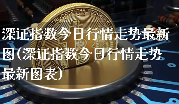 深证指数今日行情走势最新图(深证指数今日行情走势最新图表)_https://www.czytfl.com_期货价格_第1张