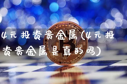 4元投资贵金属(4元投资贵金属是真的吗)_https://www.czytfl.com_期货行情_第1张