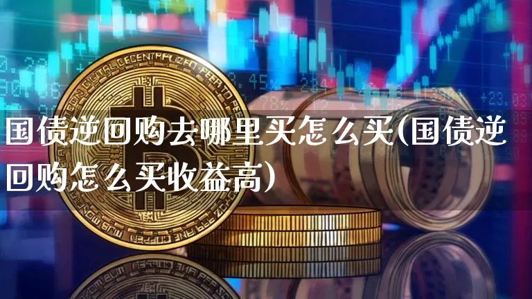 国债逆回购去哪里买怎么买(国债逆回购怎么买收益高)_https://www.czytfl.com_期货价格_第1张