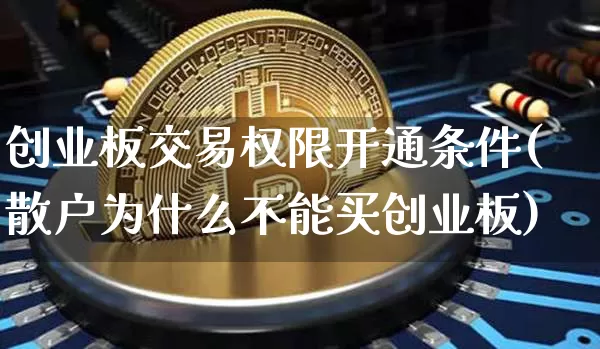 创业板交易权限开通条件(散户为什么不能买创业板)_https://www.czytfl.com_期货行情_第1张