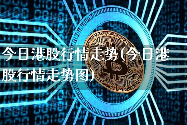 今日港股行情走势(今日港股行情走势图)_https://www.czytfl.com_期货行情_第1张