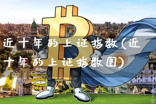 近十年的上证指数(近十年的上证指数图)_https://www.czytfl.com_期货走势_第1张