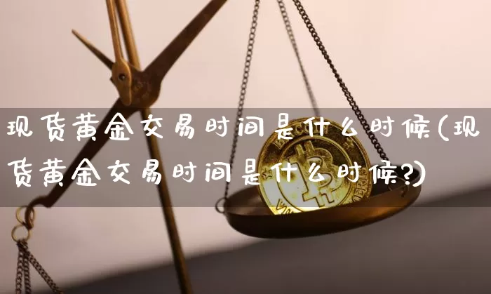 现货黄金交易时间是什么时候(现货黄金交易时间是什么时候?)_https://www.czytfl.com_期货行情_第1张