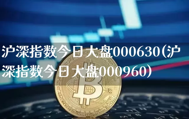 沪深指数今日大盘000630(沪深指数今日大盘000960)_https://www.czytfl.com_期货价格_第1张