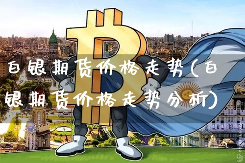白银期货价格走势(白银期货价格走势分析)_https://www.czytfl.com_期货行情_第1张