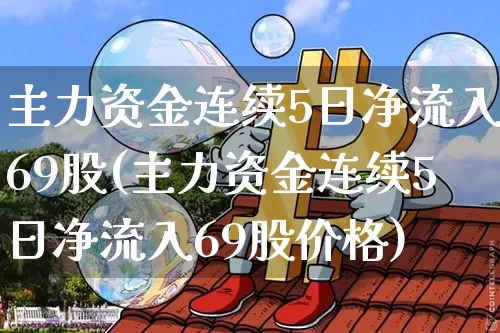 主力资金连续5日净流入69股(主力资金连续5日净流入69股价格)_https://www.czytfl.com_期货价格_第1张