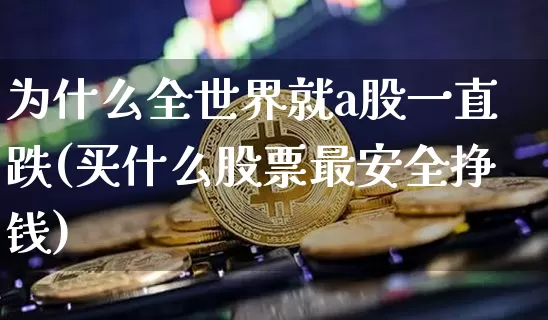 为什么全世界就a股一直跌(买什么股票最安全挣钱)_https://www.czytfl.com_期货价格_第1张