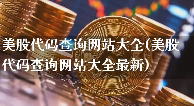 美股代码查询网站大全(美股代码查询网站大全最新)_https://www.czytfl.com_期货价格_第1张