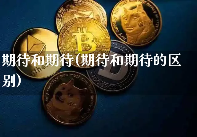 期待和期待(期待和期待的区别)_https://www.czytfl.com_期货价格_第1张