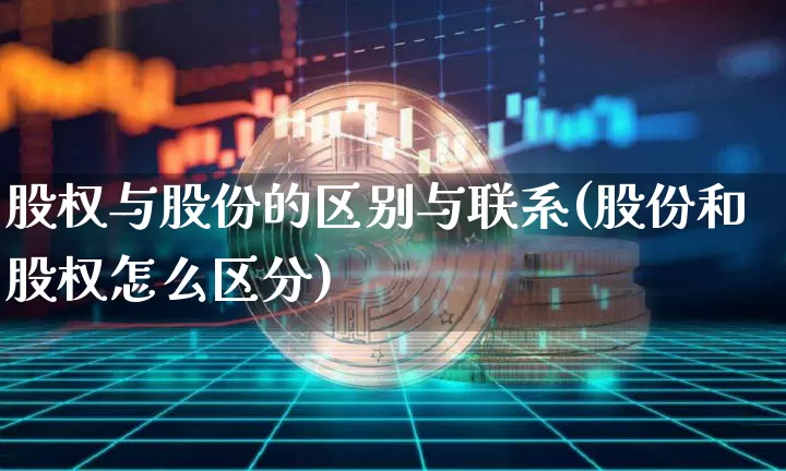股权与股份的区别与联系(股份和股权怎么区分)_https://www.czytfl.com_期货_第1张