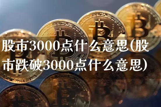 股市3000点什么意思(股市跌破3000点什么意思)_https://www.czytfl.com_期货行情_第1张