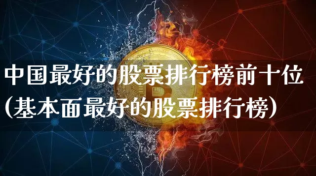 中国最好的股票排行榜前十位(基本面最好的股票排行榜)_https://www.czytfl.com_期货行情_第1张