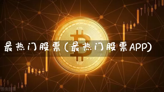 最热门股票(最热门股票APP)_https://www.czytfl.com_期货行情_第1张