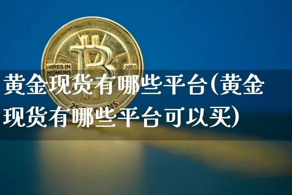 黄金现货有哪些平台(黄金现货有哪些平台可以买)_https://www.czytfl.com_期货行情_第1张