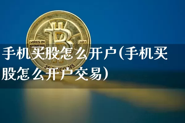 手机买股怎么开户(手机买股怎么开户交易)_https://www.czytfl.com_期货_第1张