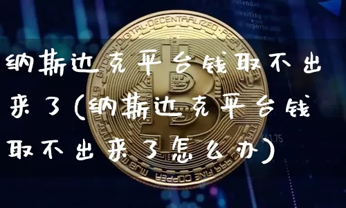 纳斯达克平台钱取不出来了(纳斯达克平台钱取不出来了怎么办)_https://www.czytfl.com_期货走势_第1张
