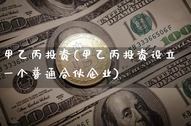 甲乙丙投资(甲乙丙投资设立一个普通合伙企业)_https://www.czytfl.com_期货_第1张