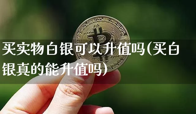买实物白银可以升值吗(买白银真的能升值吗)_https://www.czytfl.com_期货行情_第1张
