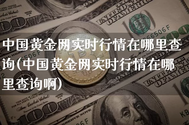 中国黄金网实时行情在哪里查询(中国黄金网实时行情在哪里查询啊)_https://www.czytfl.com_期货行情_第1张