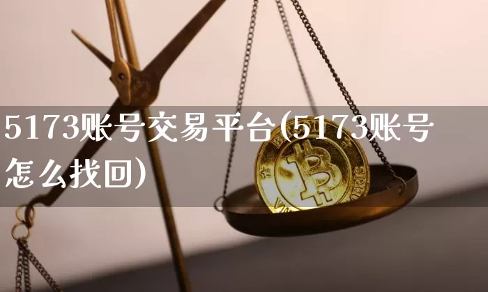 5173账号交易平台(5173账号怎么找回)_https://www.czytfl.com_期货_第1张