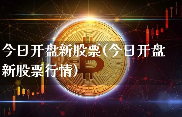 今日开盘新股票(今日开盘新股票行情)_https://www.czytfl.com_期货走势_第1张
