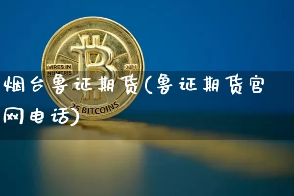 烟台鲁证期货(鲁证期货官网电话)_https://www.czytfl.com_期货价格_第1张