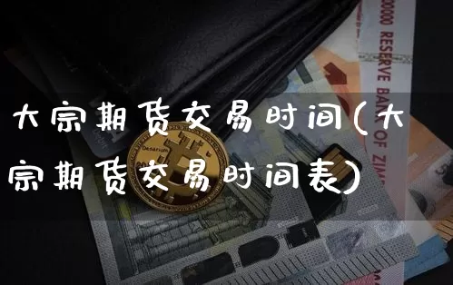 大宗期货交易时间(大宗期货交易时间表)_https://www.czytfl.com_期货行情_第1张