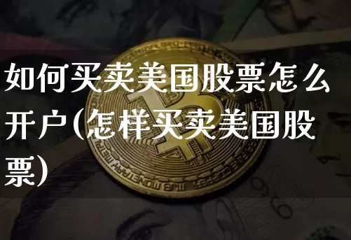 如何买卖美国股票怎么开户(怎样买卖美国股票)_https://www.czytfl.com_期货行情_第1张