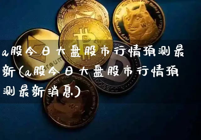 a股今日大盘股市行情预测最新(a股今日大盘股市行情预测最新消息)_https://www.czytfl.com_期货走势_第1张