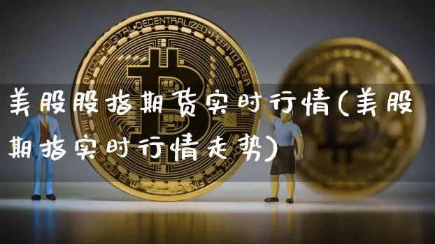 美股股指期货实时行情(美股期指实时行情走势)_https://www.czytfl.com_期货走势_第1张