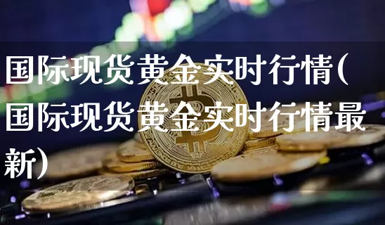 国际现货黄金实时行情(国际现货黄金实时行情最新)_https://www.czytfl.com_期货_第1张