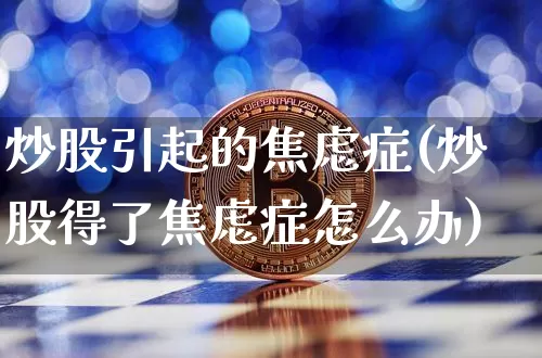 炒股引起的焦虑症(炒股得了焦虑症怎么办)_https://www.czytfl.com_期货走势_第1张