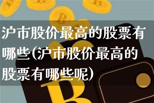 沪市股价最高的股票有哪些(沪市股价最高的股票有哪些呢)_https://www.czytfl.com_期货走势_第1张