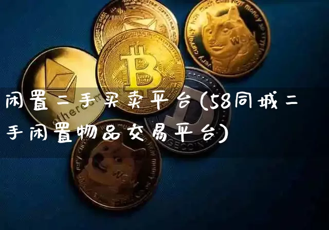 闲置二手买卖平台(58同城二手闲置物品交易平台)_https://www.czytfl.com_期货走势_第1张