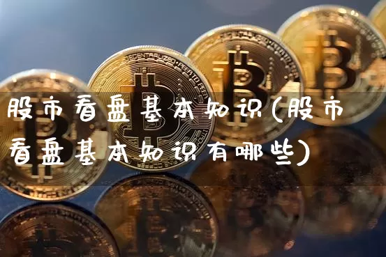 股市看盘基本知识(股市看盘基本知识有哪些)_https://www.czytfl.com_期货走势_第1张