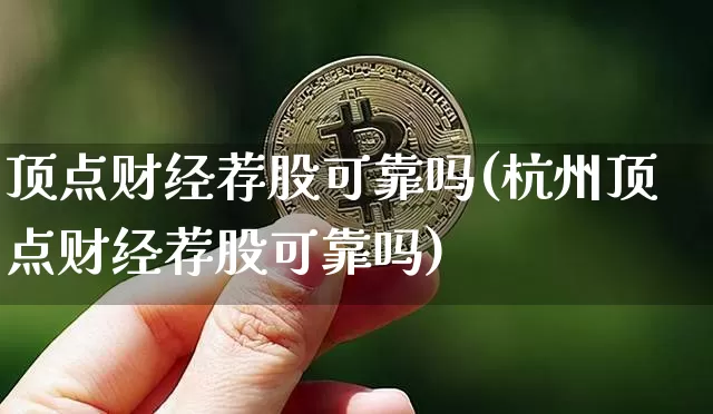 顶点财经荐股可靠吗(杭州顶点财经荐股可靠吗)_https://www.czytfl.com_期货价格_第1张