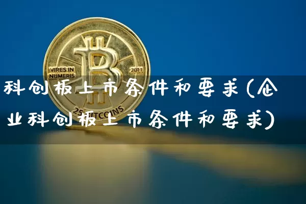 科创板上市条件和要求(企业科创板上市条件和要求)_https://www.czytfl.com_期货行情_第1张