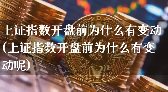 上证指数开盘前为什么有变动(上证指数开盘前为什么有变动呢)_https://www.czytfl.com_期货价格_第1张