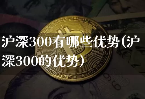 沪深300有哪些优势(沪深300的优势)_https://www.czytfl.com_期货走势_第1张