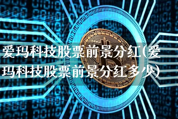爱玛科技股票前景分红(爱玛科技股票前景分红多少)_https://www.czytfl.com_期货价格_第1张