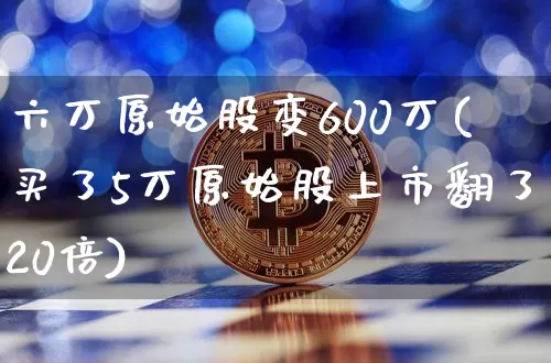 六万原始股变600万(买了5万原始股上市翻了20倍)_https://www.czytfl.com_期货价格_第1张