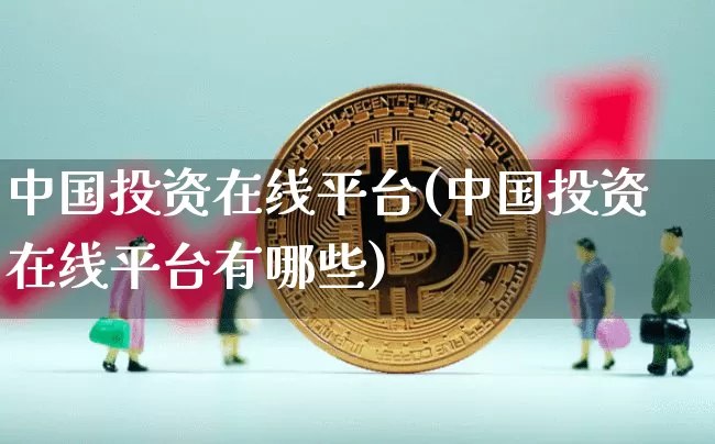 中国投资在线平台(中国投资在线平台有哪些)_https://www.czytfl.com_期货行情_第1张