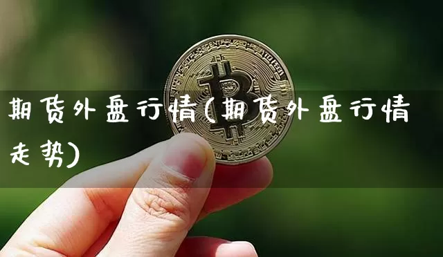 期货外盘行情(期货外盘行情走势)_https://www.czytfl.com_期货交易_第1张