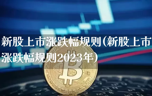 新股上市涨跌幅规则(新股上市涨跌幅规则2023年)_https://www.czytfl.com_期货走势_第1张