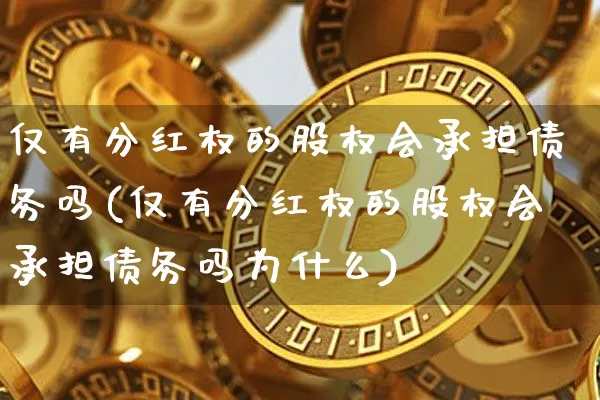 仅有分红权的股权会承担债务吗(仅有分红权的股权会承担债务吗为什么)_https://www.czytfl.com_期货走势_第1张
